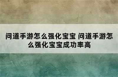 问道手游怎么强化宝宝 问道手游怎么强化宝宝成功率高